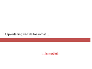 Hulpverlening van de toekomst…




                         …is mobiel.
 