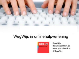 WegWijs in onlinehulpverlening
                     Davy Nijs
                     davy.nijs@khlim.be
                     www.esocialwork.eu
                     @DavyNijs
 