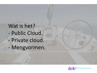 Wat is het?
- Public Cloud.
- Private cloud.
- Mengvormen.
 