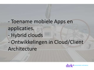 - Toename mobiele Apps en
applicaties.
- Hybrid clouds
- Ontwikkelingen in Cloud/Client
Architecture
 