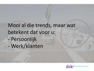 Mooi al die trends, maar wat
betekent dat voor u:
- Persoonlijk
- Werk/klanten
 