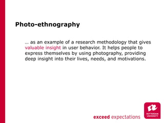 Photo-ethnography <ul><li>… as an example of a research methodology that gives  valuable insight  in user behavior. It hel...