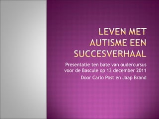 Presentatie ten bate van oudercursus
voor de Bascule op 13 december 2011
Door Carlo Post en Jaap Brand
 