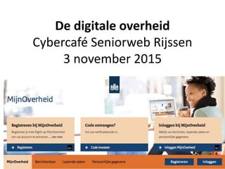 De digitale overheid
Cybercafé Seniorweb Rijssen
3 november 2015
Mijn overheid
 