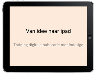 Van idee naar ipad
Training digitale publicatie met InDesign
Marc Hartman
 