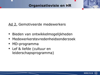 Organisatievisie en HR Ad 2.  Gemotiveerde medewerkers Bieden van ontwikkelmogelijkheden  Medewerkerstevredenheidsonderzoek MD-programma Lef & liefde (cultuur en leiderschapsprogramma) 