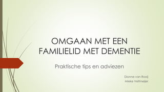 OMGAAN MET EEN
FAMILIELID MET DEMENTIE
Praktische tips en adviezen
Dionne van Rooij
Mieke Veltmeijer
 