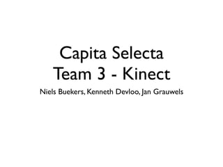 Capita Selecta
   Team 3 - Kinect
Niels Buekers, Kenneth Devloo, Jan Grauwels
 