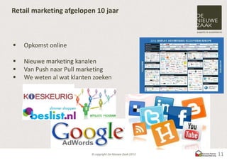 Retail marketing afgelopen 10 jaar



   Opkomst online

   Nieuwe marketing kanalen
   Van Push naar Pull marketing
   We weten al wat klanten zoeken




                                     11
 