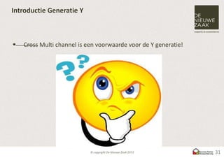 Introductie Generatie Y



   Cross Multi channel is een voorwaarde voor de Y generatie!




                                                                 31
 