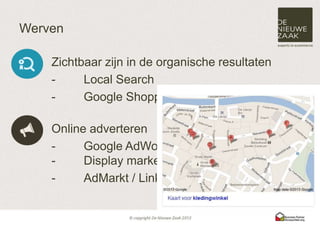 Werven

    Zichtbaar zijn in de organische resultaten
    -     Local Search
    -     Google Shopping

    Online adverteren
    -     Google AdWords
    -     Display marketing / remarketing
    -     AdMarkt / LinkedIn
 
