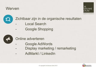 Werven

    Zichtbaar zijn in de organische resultaten
    -     Local Search
    -     Google Shopping

    Online adverteren
    -     Google AdWords
    -     Display marketing / remarketing
    -     AdMarkt / LinkedIn
 