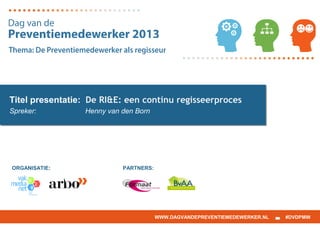 ORGANISATIE: PARTNERS:
WWW.DAGVANDEPREVENTIEMEDEWERKER.NL #DVDPMW
Titel presentatie: De RI&E: een continu regisseerproces
Spreker: Henny van den Born
 