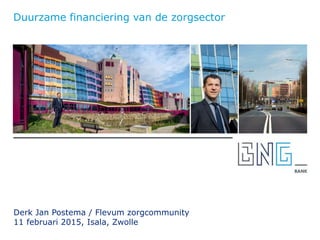 Derk Jan Postema / Flevum zorgcommunity
11 februari 2015, Isala, Zwolle
Duurzame financiering van de zorgsector
 