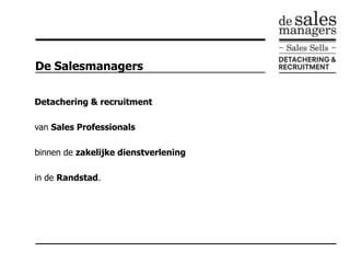 De Salesmanagers Detachering & recruitment  van Sales Professionals  binnen de zakelijkedienstverlening in de Randstad. 