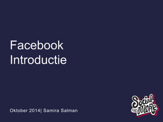 Facebook Introductie 
Oktober 2014| Samira Salman  