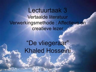 Lectuurtaak 3
        Vertaalde literatuur
Verwerkingsmethode : Affectieve en
          creatieve lezer


      “De vliegeraar”
      Khaled Hosseini
 