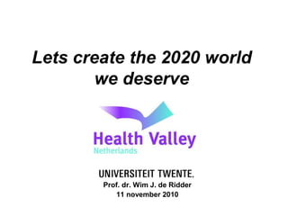 Lets create the 2020 world
we deserve
Prof. dr. Wim J. de Ridder
11 november 2010
 