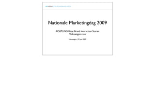 Nationale Marketingdag 2009
   ACHTUNG Bitte: Brand Interaction Stories
            Volkswagen case
               Nieuwegein | 25 juni 2009
 