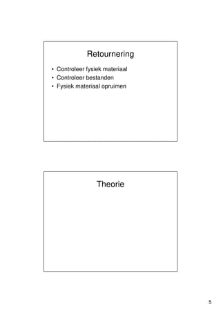 Retournering
• Controleer fysiek materiaal
• Controleer bestanden
• Fysiek materiaal opruimen




                 Theorie




                                5
 