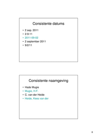 Consistente datums
•   2 sep. 2011
•   2-9-11
•   2011-09-02
•   2 september 2011
•   9/2/11




       Consistente naamgeving
•   Hade Mugie
•   Mugie, H.F.
•   C. van der Heide
•   Heide, Kees van der




                                8
 