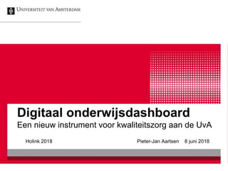 Digitaal onderwijsdashboard
Een nieuw instrument voor kwaliteitszorg aan de UvA
Holink 2018 Pieter-Jan Aartsen 8 juni 2018
 