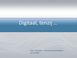 Digitaal, tenzij … Arjan Hooiveld  - ProvincieNoord-Brabant01-04-2010 