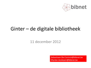 Ginter – de digitale bibliotheek

        11 december 2012


                  Sebastiaan.De.Coninck@bibnet.be
                  Elly.Van.Acoleyen@bibnet.be
 