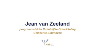 Jean van Zeeland
programmaleider Ruimtelijke Ontwikkeling
Gemeente Eindhoven
 