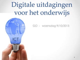Digitale uitdagingen
voor het onderwijs
GO - woensdag 9/10/2013
ICT
 