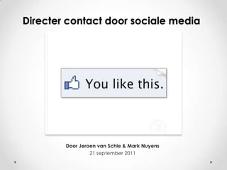Directer contact door sociale media




        Door Jeroen van Schie & Mark Nuyens
                 21 september 2011
 