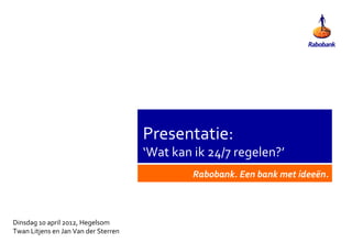Presentatie:
                                      ‘Wat kan ik 24/7 regelen?’
                                               Rabobank. Een bank met ideeën.



Dinsdag 10 april 2012, Hegelsom
Twan Litjens en Jan Van der Sterren
 