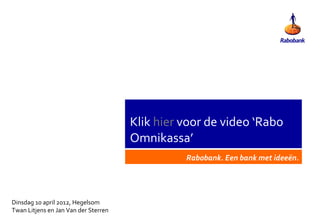 Klik hier voor de video ‘Rabo
                                      Omnikassa’
                                                Rabobank. Een bank met ideeën.




Dinsdag 10 april 2012, Hegelsom
Twan Litjens en Jan Van der Sterren
 
