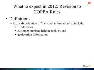 What to expect in 2012: Revision to
              COPPA Rules
• Definitions
  – Expands definition of “personal informatio...