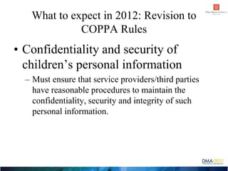 What to expect in 2012: Revision to
             COPPA Rules
• Confidentiality and security of
  children’s personal infor...