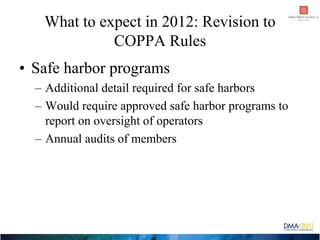 What to expect in 2012: Revision to
             COPPA Rules
• Safe harbor programs
  – Additional detail required for saf...