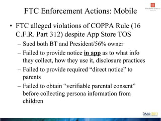 FTC Enforcement Actions: Mobile
• FTC alleged violations of COPPA Rule (16
  C.F.R. Part 312) despite App Store TOS
  – Su...
