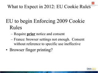 What to Expect in 2012: EU Cookie Rules


EU to begin Enforcing 2009 Cookie
 Rules
  – Require prior notice and consent
  ...