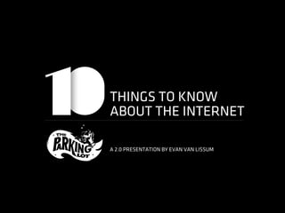 THINGS TO KNOW
ABOUT THE INTERNET

A 2.0 PRESENTATION BY EVAN VAN LISSUM
 