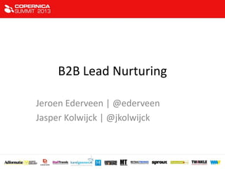 B2B Lead Nurturing
Jeroen Ederveen | @ederveen
Jasper Kolwijck | @jkolwijck
 