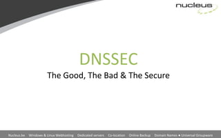 DNSSEC
                       The Good, The Bad & The Secure




Nucleus.be   Windows & Linux Webhosting   Dedicated servers   Co-location   Online Backup   Domain Names ● Universal Groupware
 