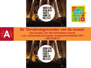 De  ‘ Donderdagavonden van de musea ’   een project van alle Antwerpse musea  n.a.v. Antwerpen Europese Jongerenhoofdstad 2011 (AEYC2011) 