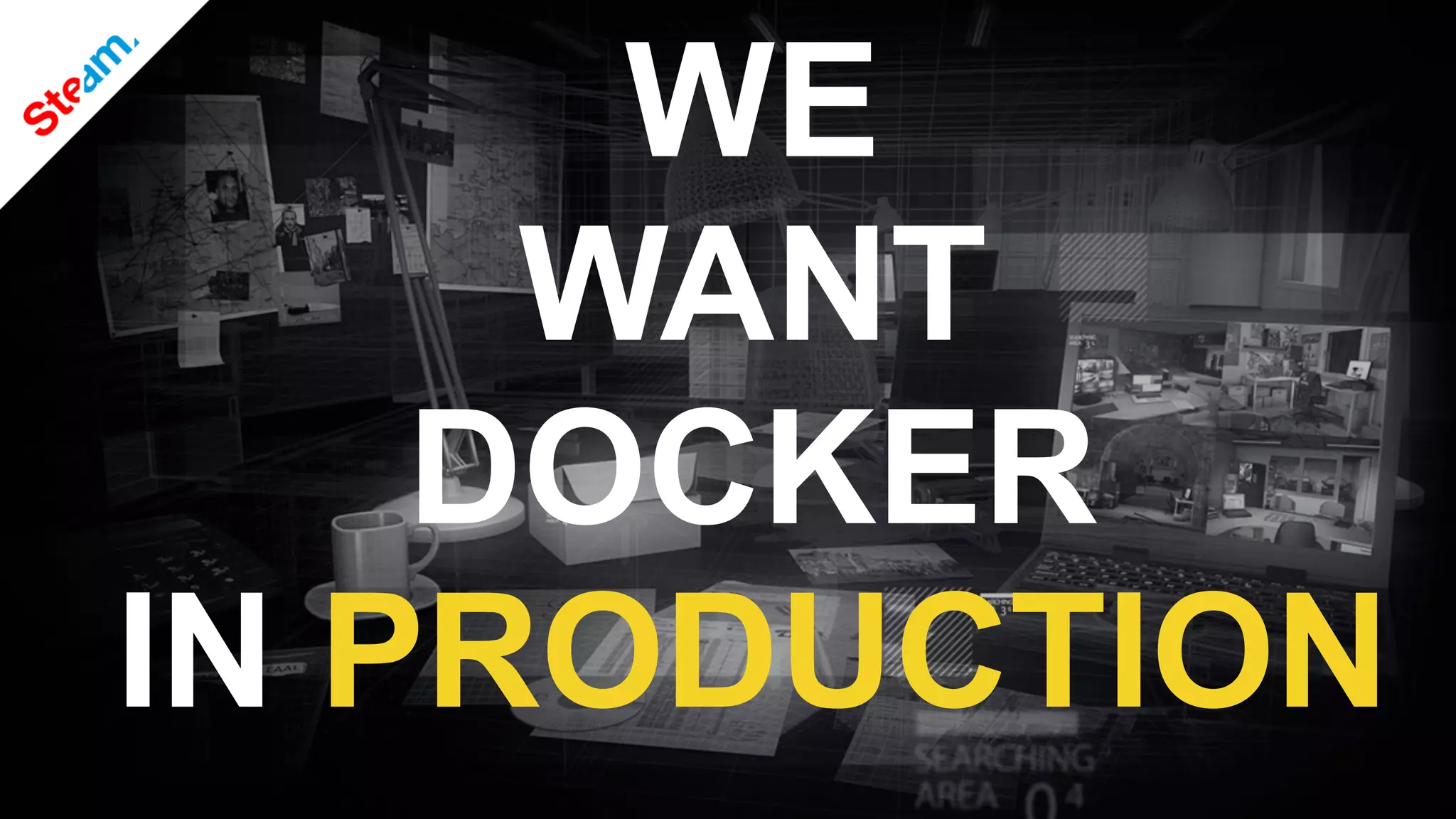 WE
WANT
DOCKER
IN PRODUCTION
 