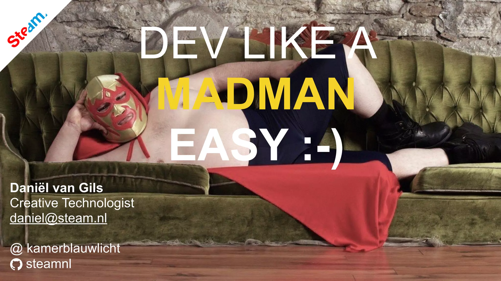 steamnl
Daniël van Gils
Creative Technologist
daniel@steam.nl
@ kamerblauwlicht
DEV LIKE A
MADMAN
EASY :-)
 