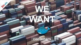 WE
WANT
containers
 