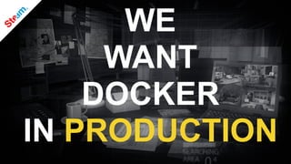 WE
WANT
DOCKER
IN PRODUCTION
 