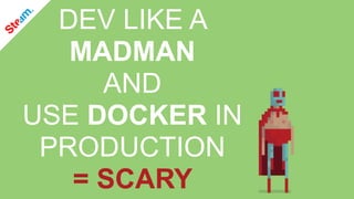 DEV LIKE A
MADMAN
AND
USE DOCKER IN  
PRODUCTION
= SCARY
 