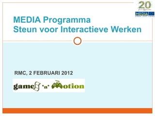 RMC, 2 FEBRUARI 2012  MEDIA Programma Steun voor Interactieve Werken 