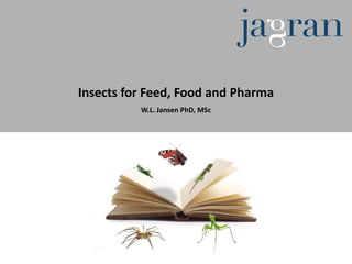 Insects for Feed, Food and Pharma
          W.L. Jansen PhD, MSc
 