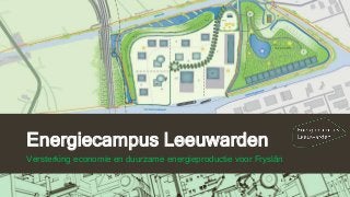 Energiecampus Leeuwarden
Versterking economie en duurzame energieproductie voor Fryslân
 